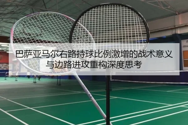 巴萨亚马尔右路持球比例激增的战术意义与边路进攻重构深度思考
