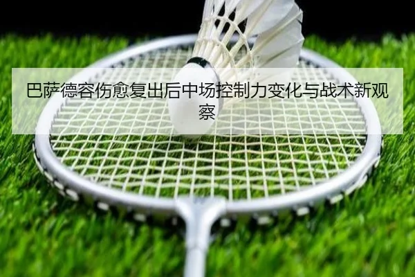 巴萨德容伤愈复出后中场控制力变化与战术新观察