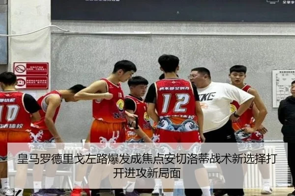 皇马罗德里戈左路爆发成焦点安切洛蒂战术新选择打开进攻新局面