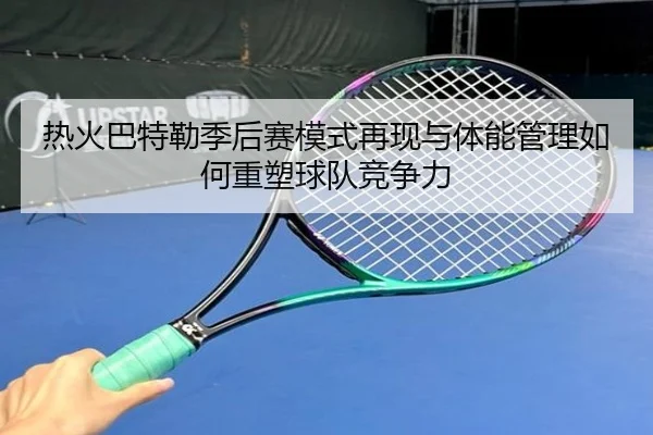 热火巴特勒季后赛模式再现与体能管理如何重塑球队竞争力