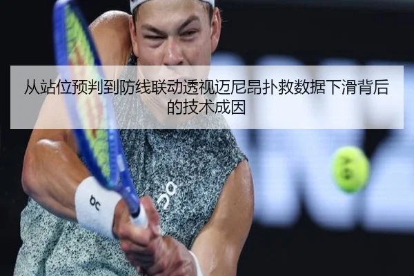 从站位预判到防线联动透视迈尼昂扑救数据下滑背后的技术成因