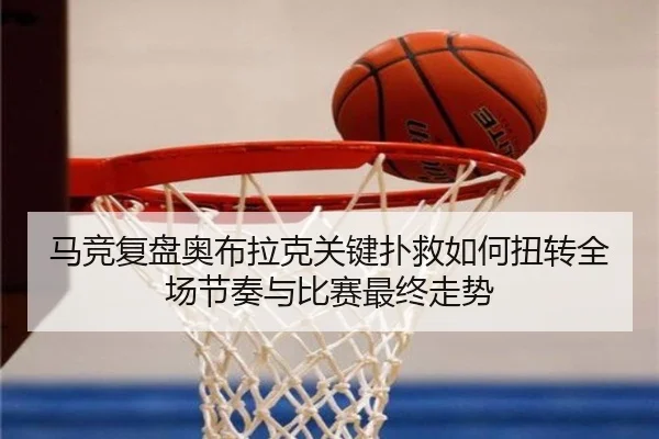 马竞复盘奥布拉克关键扑救如何扭转全场节奏与比赛最终走势