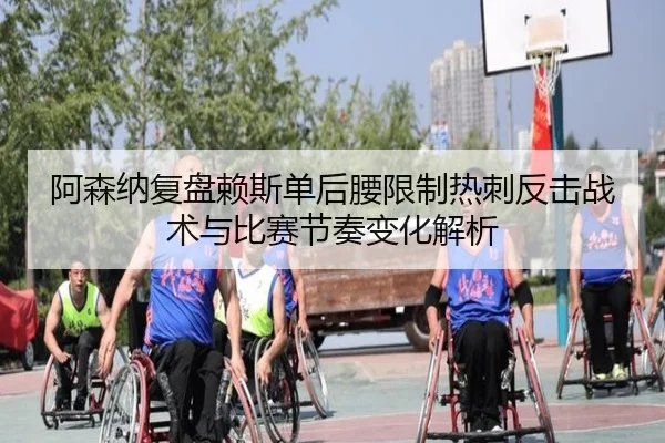 阿森纳复盘赖斯单后腰限制热刺反击战术与比赛节奏变化解析