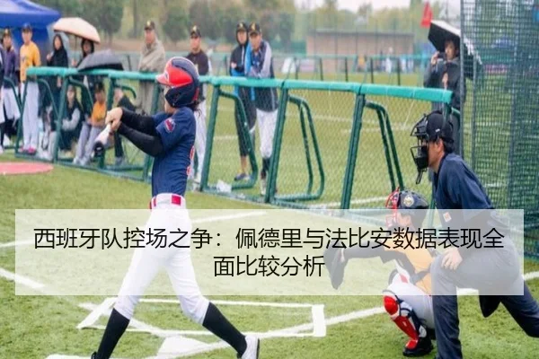 西班牙队控场之争：佩德里与法比安数据表现全面比较分析