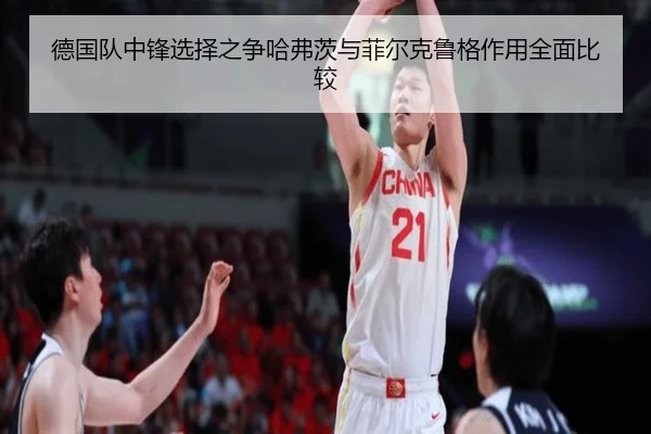 德国队中锋选择之争哈弗茨与菲尔克鲁格作用全面比较