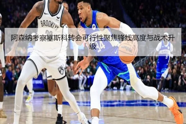 阿森纳考察塞斯科转会可行性聚焦锋线高度与战术升级