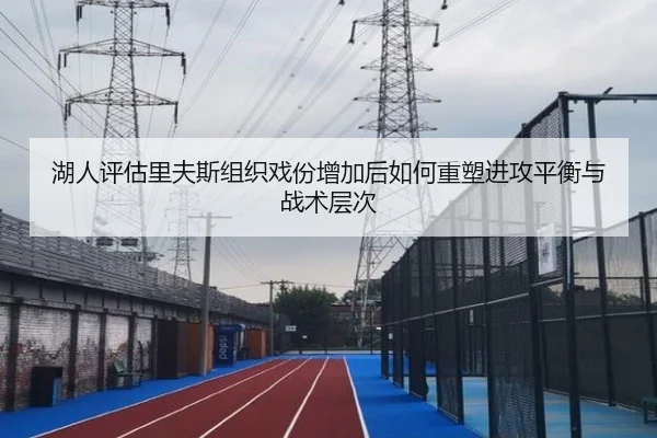 湖人评估里夫斯组织戏份增加后如何重塑进攻平衡与战术层次