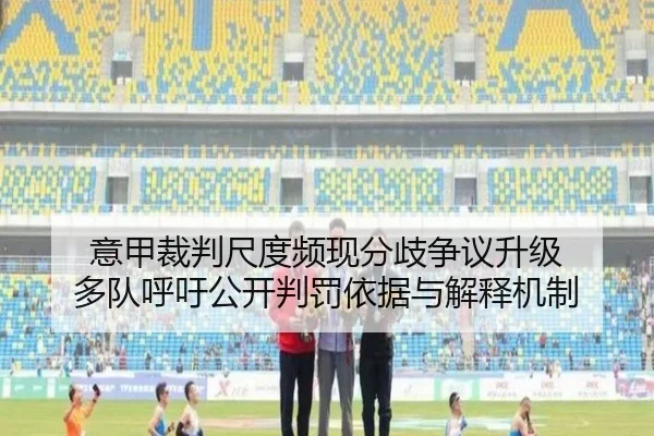 意甲裁判尺度频现分歧争议升级 多队呼吁公开判罚依据与解释机制